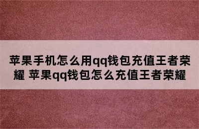 苹果手机怎么用qq钱包充值王者荣耀 苹果qq钱包怎么充值王者荣耀